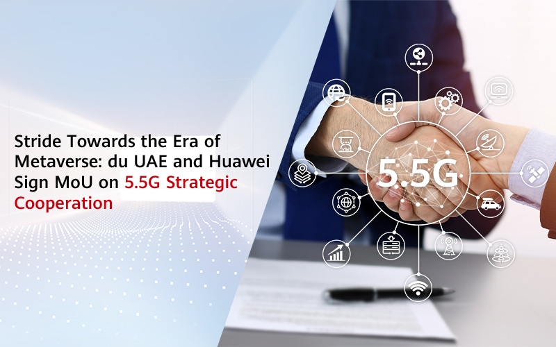 Towards the Metaverse Era: The UAE and Huawei Sign a Memorandum of Understanding on 5.5G Strategic Cooperation